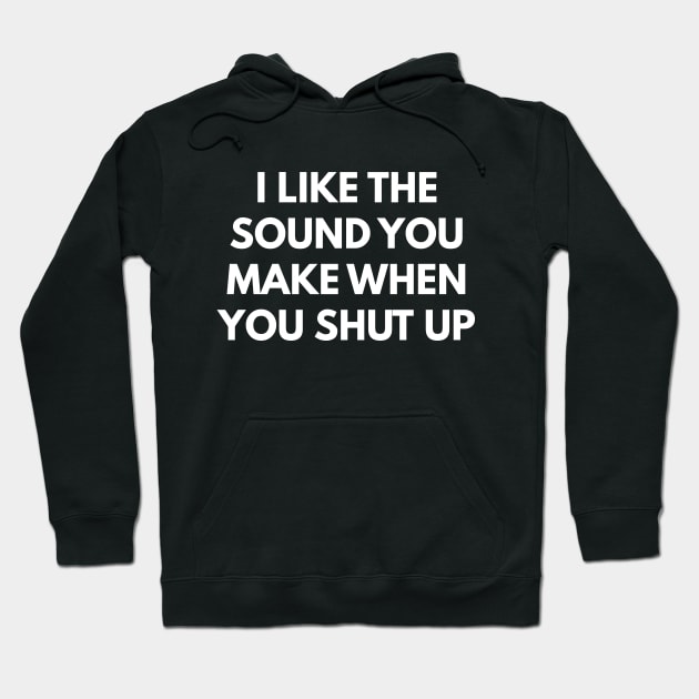 I Like The Sound You Make When You Shut Up Hoodie by coffeeandwinedesigns